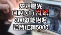 央视曝光口腔医疗乱象  300就能治好 诊所让掏5000？
