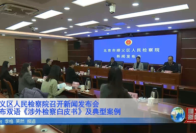 顺义区人民检察院召开新闻发布会 发布双语《涉外检察白皮书》