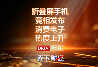 折叠屏手机竞相发布 消费电子热度上升