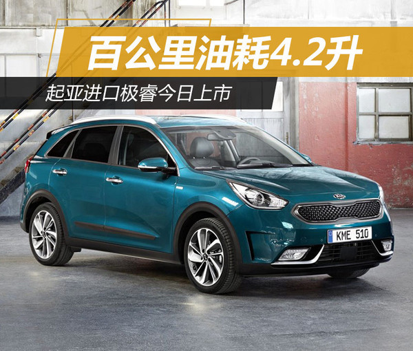 起亚进口极睿今日上市 百公里油耗4.2升