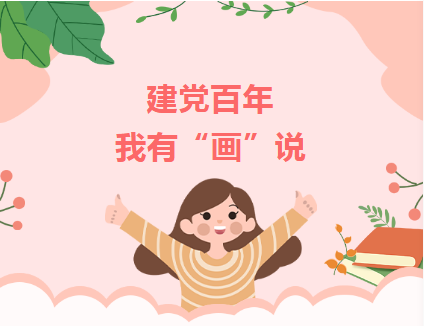 【永远跟党走】建党百年 我有"画"说