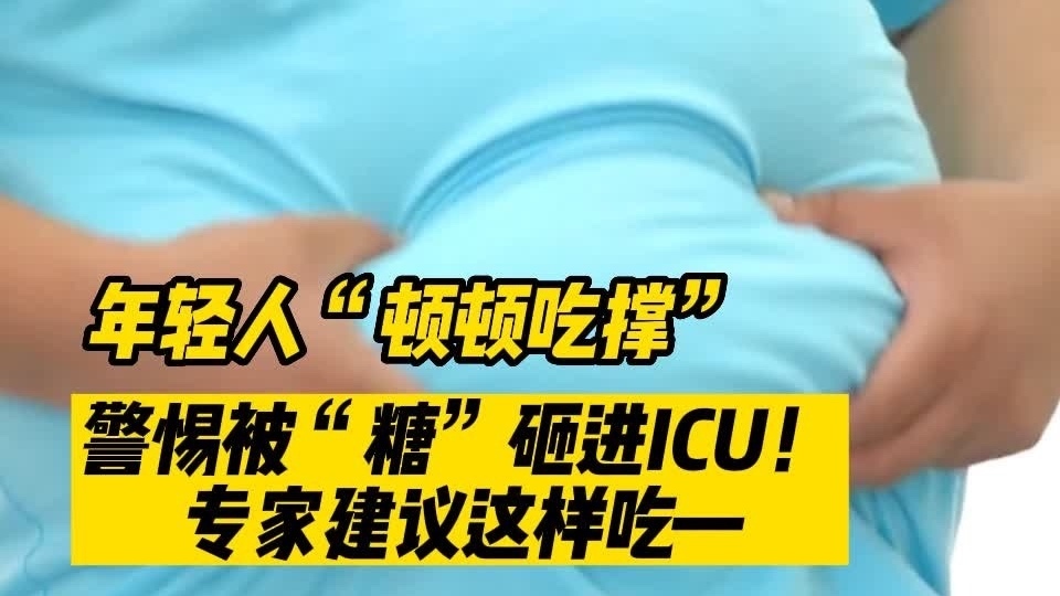 年轻人“顿顿吃撑”,警惕被“糖”砸进ICU!专家建议这样吃—— 年轻人“顿顿吃撑”,警惕被“糖”砸进ICU!专家建议这样吃——