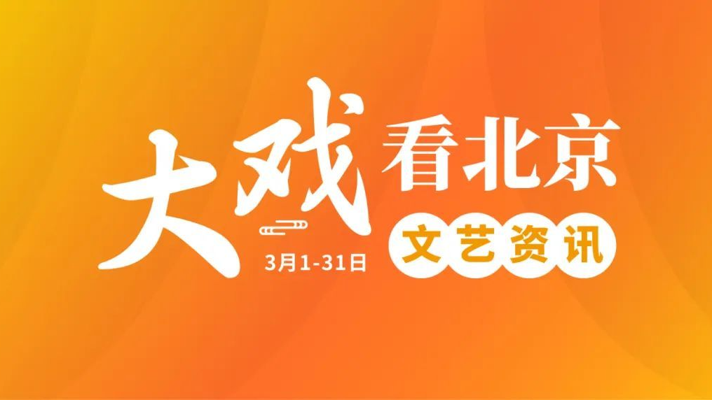 春风起，赏戏正当时！“大戏看北京”3月文艺资讯来了