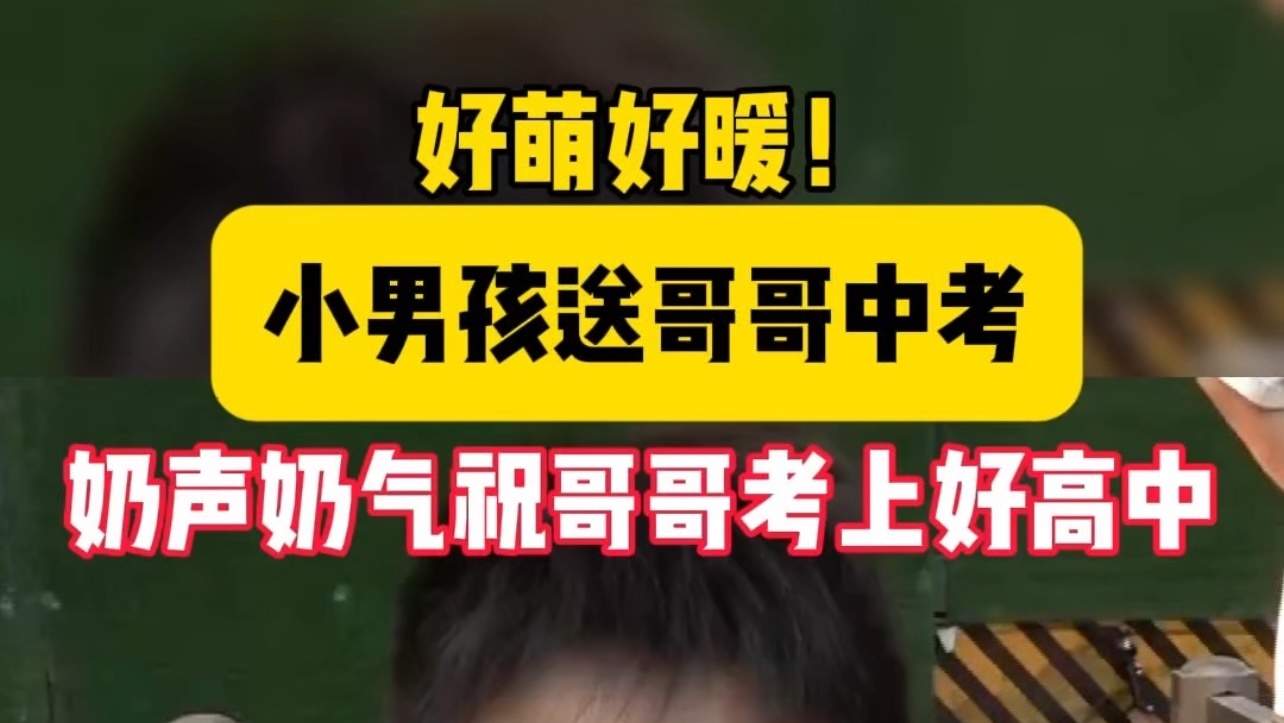 好萌好暖！弟弟送哥哥中考 奶声奶气祝哥哥考上好高中