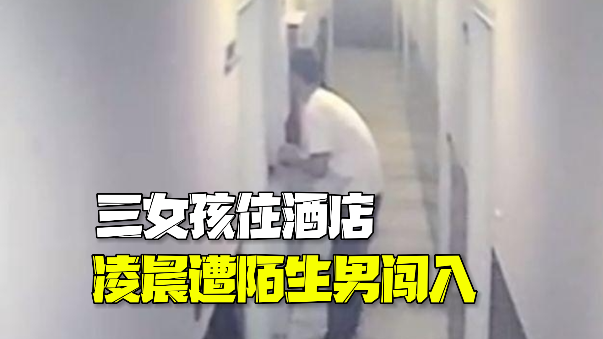 三女孩住酒店凌晨遭陌生男闯入 酒店：男子趁前台睡着偷的总卡