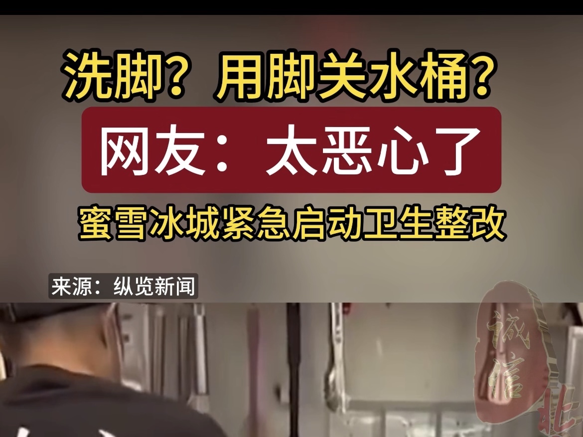 洗脚？用脚关水桶？蜜雪冰城紧急启动卫生整改