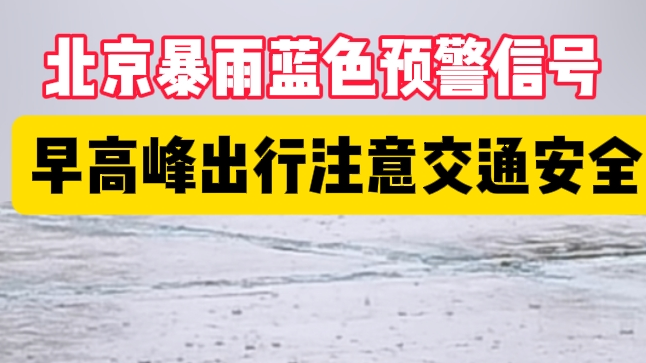 北京暴雨蓝色预警中 早高峰出行请注意交通安全