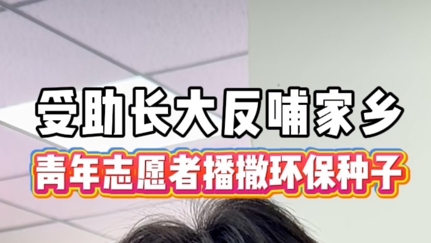 受助长大反哺家乡，青年志愿者播撒环保种子！