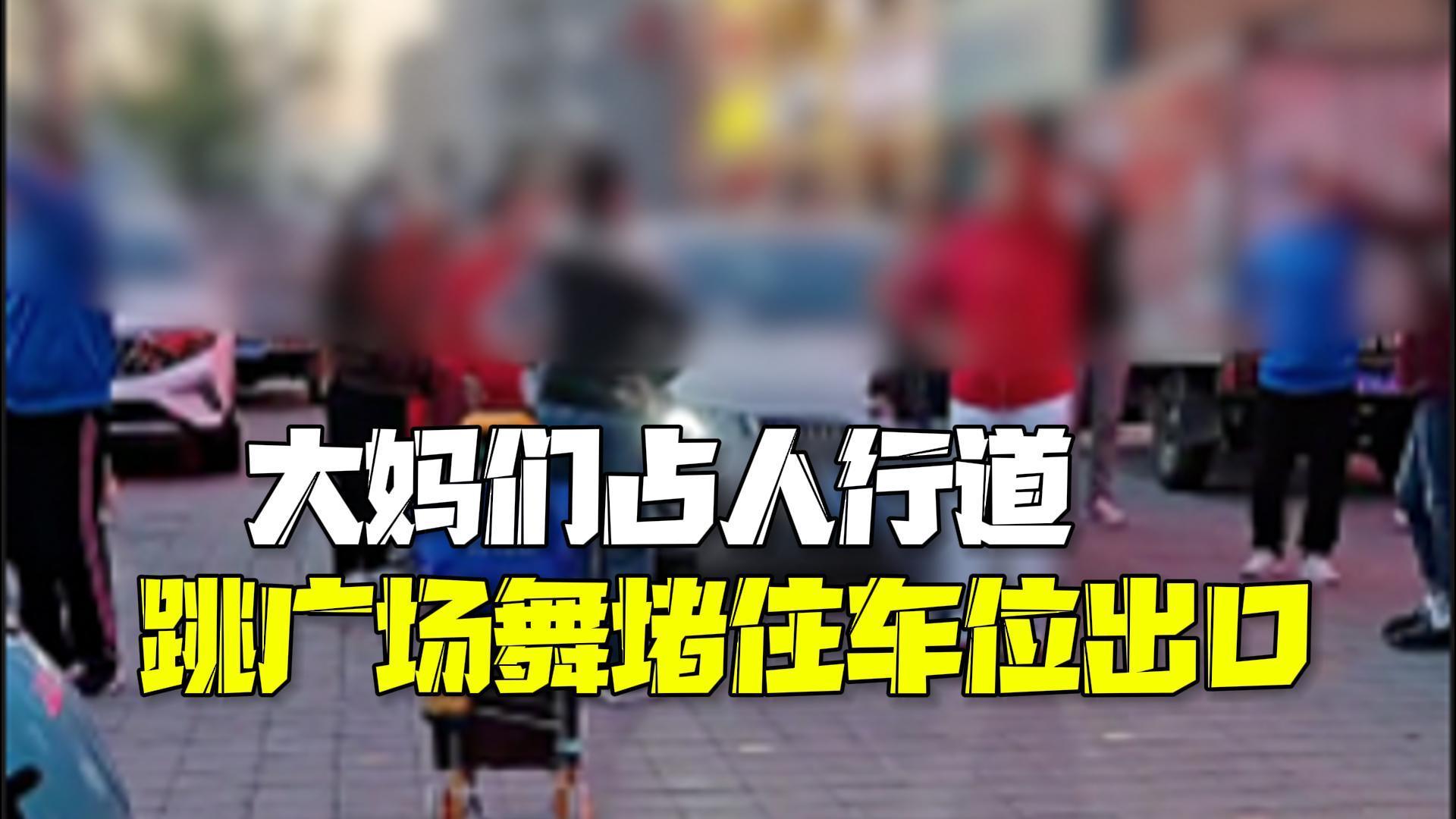大妈们占人行道跳广场舞堵住车位出口还硬杠车主 大妈们占人行道跳广场舞堵住车位出口还硬杠车主