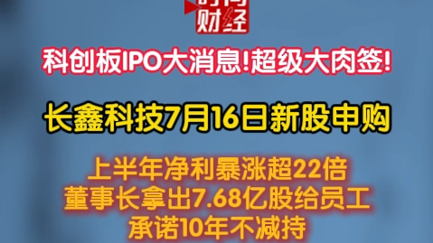 科创板IPO大消息!超级大肉签! 长鑫科技7月16日新股申购 科创板IPO大消息!超级大肉签! 长鑫科技7月16日新股申购