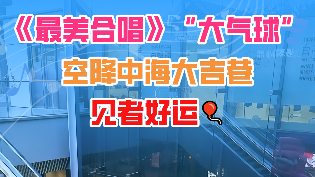 中海大吉巷被《最美合唱》大气球带火啦! 中海大吉巷被《最美合唱》大气球带火啦!