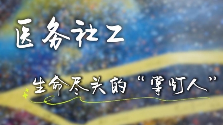 医务社工——生命尽头的“掌灯人” 医务社工——生命尽头的“掌灯人”