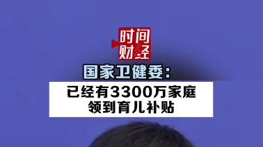 国家卫健委: 已经有3300万家庭领到育儿补贴