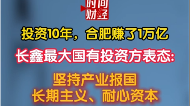投资10年，合肥赚了1万亿长鑫最大国有投资方表态:坚持产业报国长期主义、耐心资本