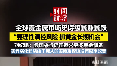 全球贵金属市场暴涨暴跌，刘纪鹏：要理性调控风险，抓黄金长期机会