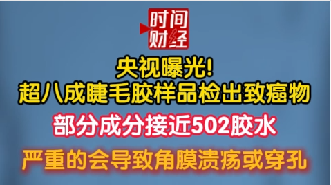 央视曝光!超八成睫毛胶样品检出致癌物 部分成分接近502胶水 严重的会导致角膜溃疡或穿孔 央视曝光!超八成睫毛胶样品检出致癌物 部分成分接近502胶水 严重的会导致角膜溃疡或穿孔