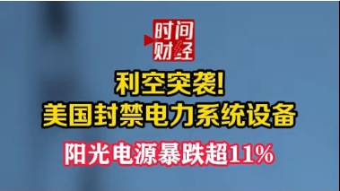 利空突袭!美国封禁电力系统设备阳光电源暴跌超11%
