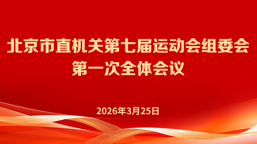 奋进十五五·拼搏建新功——北京市直机关第七届运动会组委会第一次全体会议召开