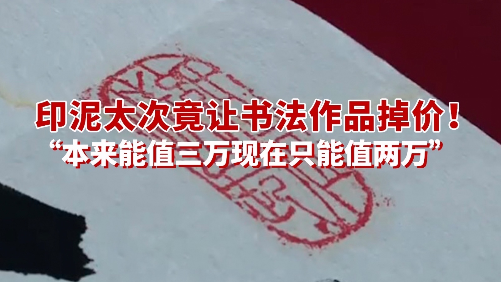 印泥太次竟让书法作品掉价!“本来能值三万现在只能值两万” 印泥太次竟让书法作品掉价!“本来能值三万现在只能值两万”