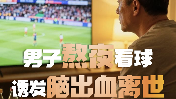 熬夜看球需适度!五十多岁男子因熬夜看球,诱发脑出血离世 熬夜看球需适度!五十多岁男子因熬夜看球,诱发脑出血离世