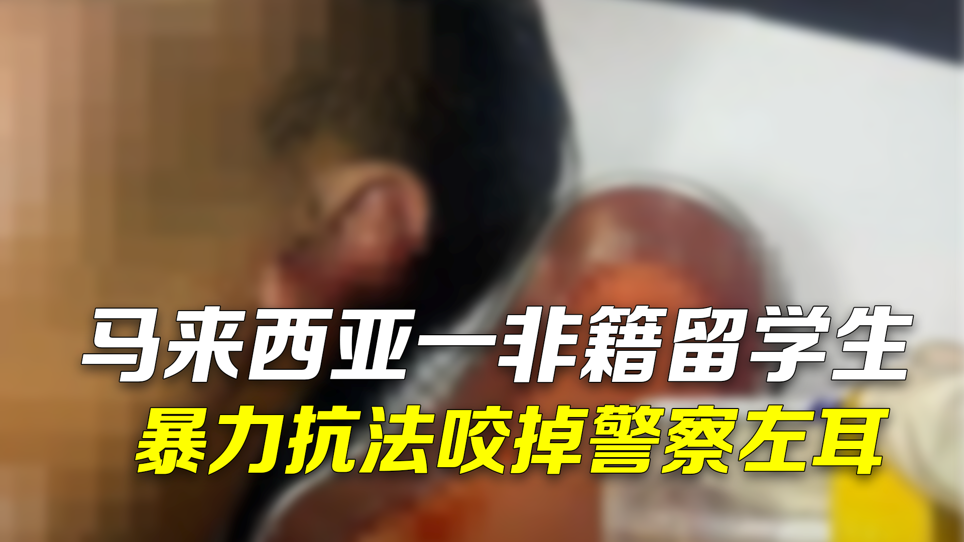 马来西亚一非籍留学生暴力抗法 袭击警察一口咬掉其左耳