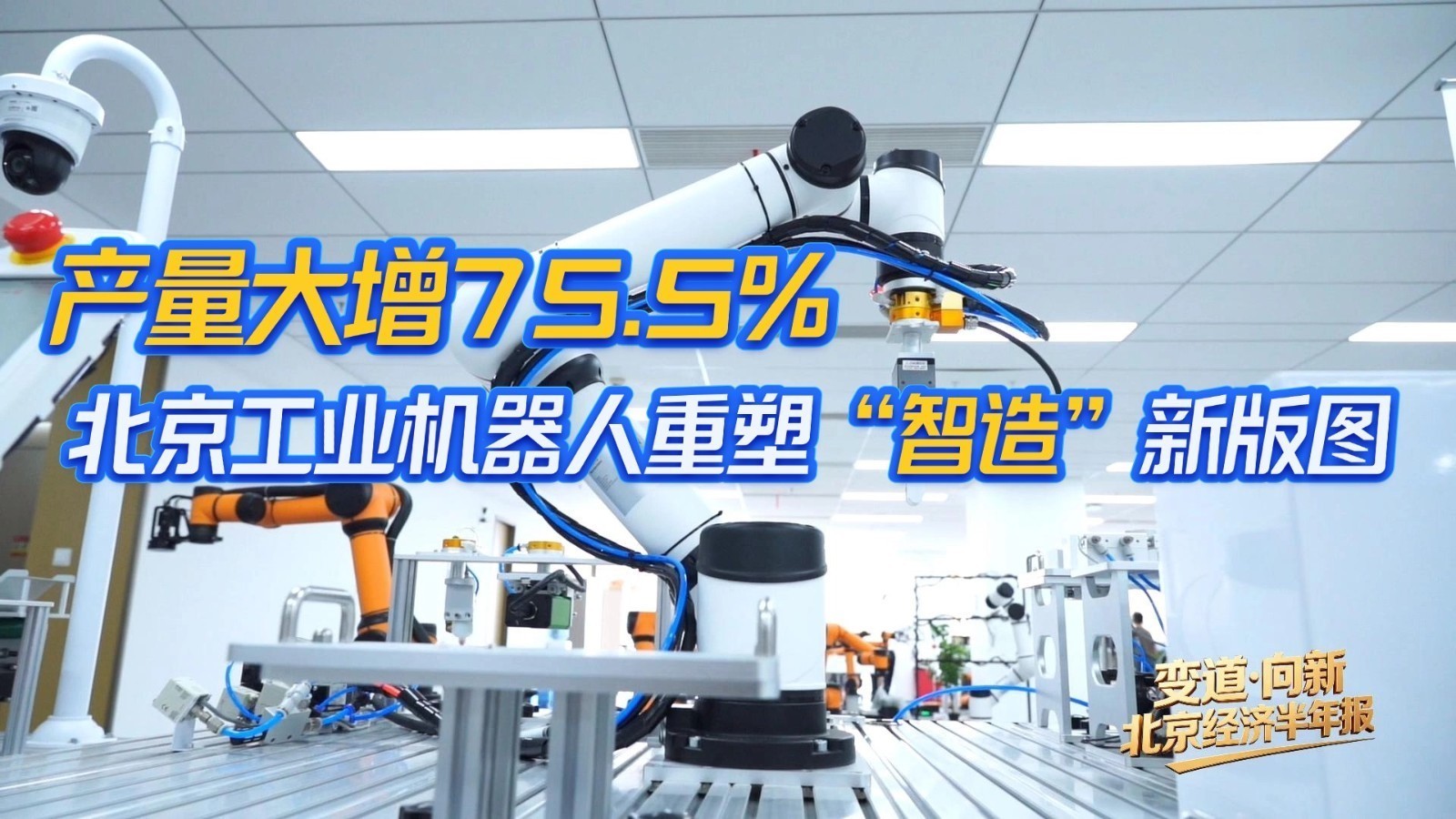 【变道·向新】2026北京经济半年报——产量大增75.5% 北京工业机器人重塑“智造”新版图（上）