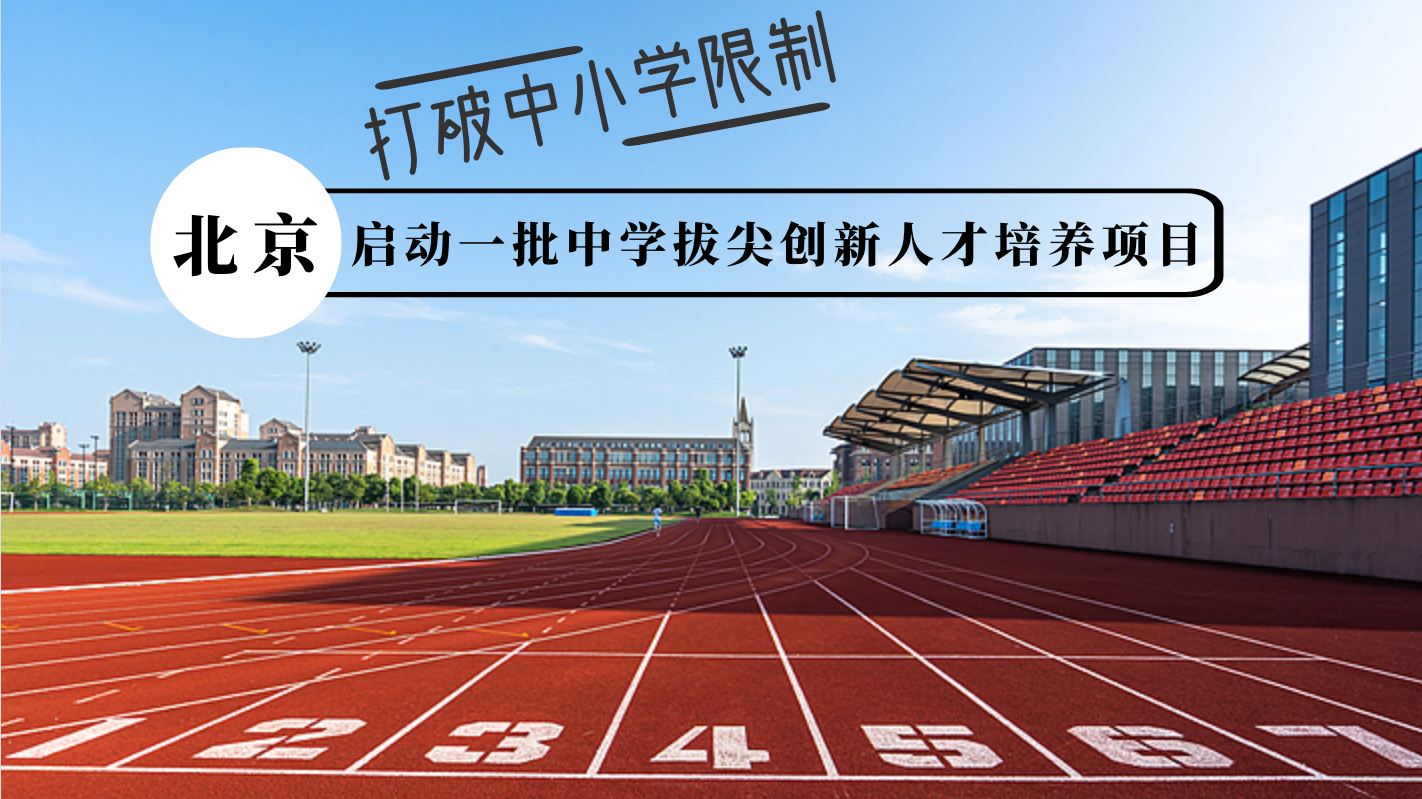 北京启动一批中学拔尖创新人才培养项目,打破中小学限制 北京启动一批中学拔尖创新人才培养项目,打破中小学限制