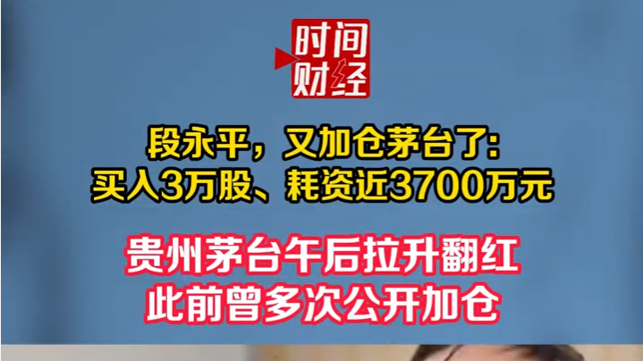 段永平，又加仓茅台了:买入3万股、耗资近3700万元 贵州茅台午后拉升翻红此前曾多次公开加仓