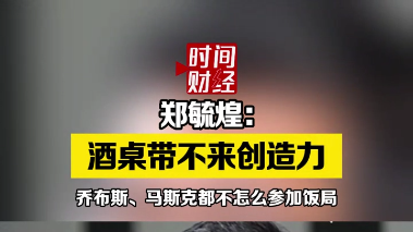 郑毓煌:酒桌带不来创造力 乔布斯、马斯克都不怎么参加饭局 郑毓煌:酒桌带不来创造力 乔布斯、马斯克都不怎么参加饭局