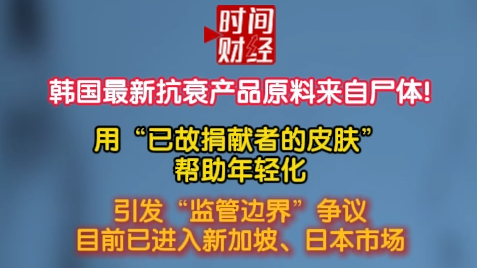 韩国最新抗衰产品原料来自尸体!引发“监管边界”争议