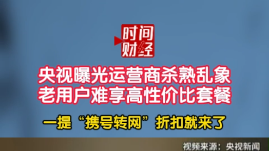央视曝光运营商杀熟乱象老用户难享高性价比套餐一提“携号转网”折扣就来了