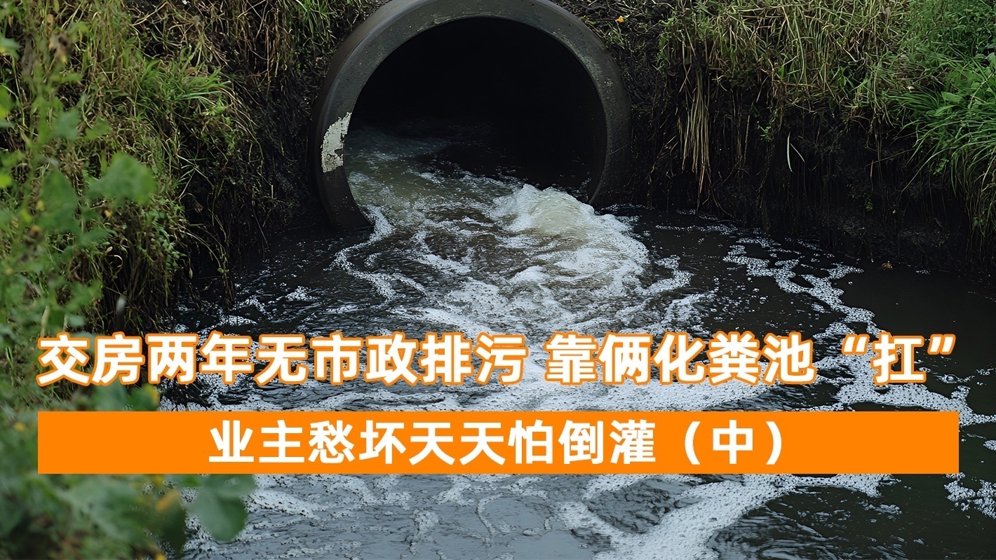 交房两年无市政排污 靠俩化粪池“扛”？业主愁坏天天怕倒灌（中）