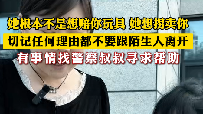 她根本不是想赔你玩具 她想拐卖你