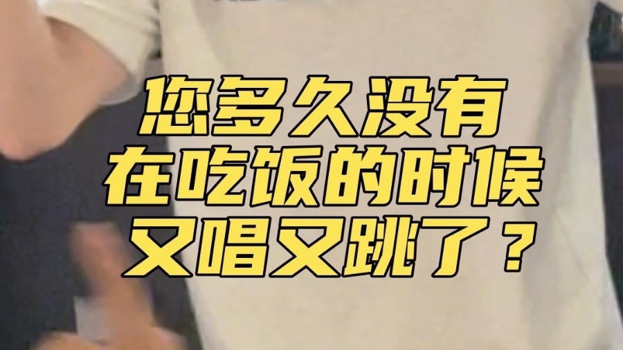 您多久没有在吃饭的时候又唱又跳了？
