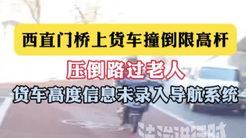 西直门桥上货车撞倒限高杆压倒路过老人，货车高度信息未录入导航系统