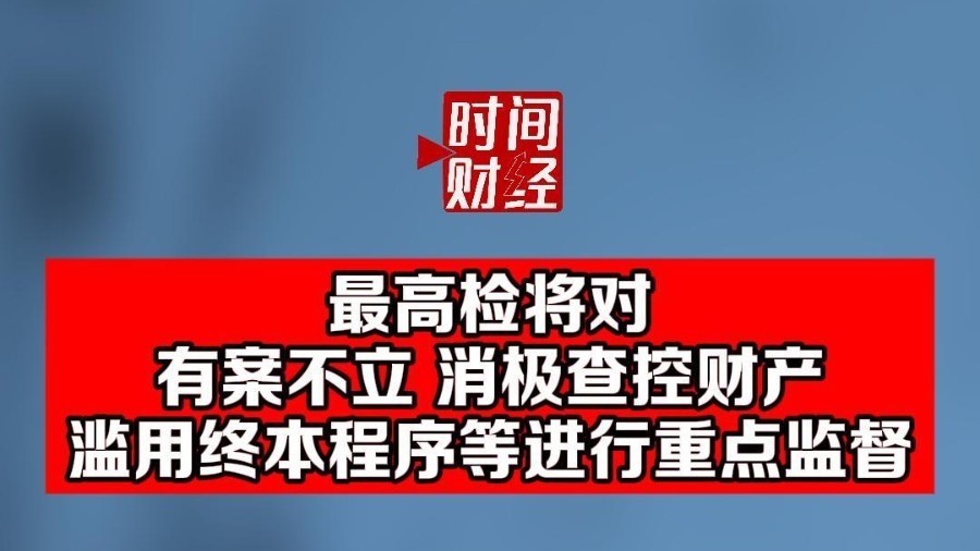 最高检将对有案不立 消极查控财产滥用终本程序等进行重点监督 最高检将对有案不立 消极查控财产滥用终本程序等进行重点监督