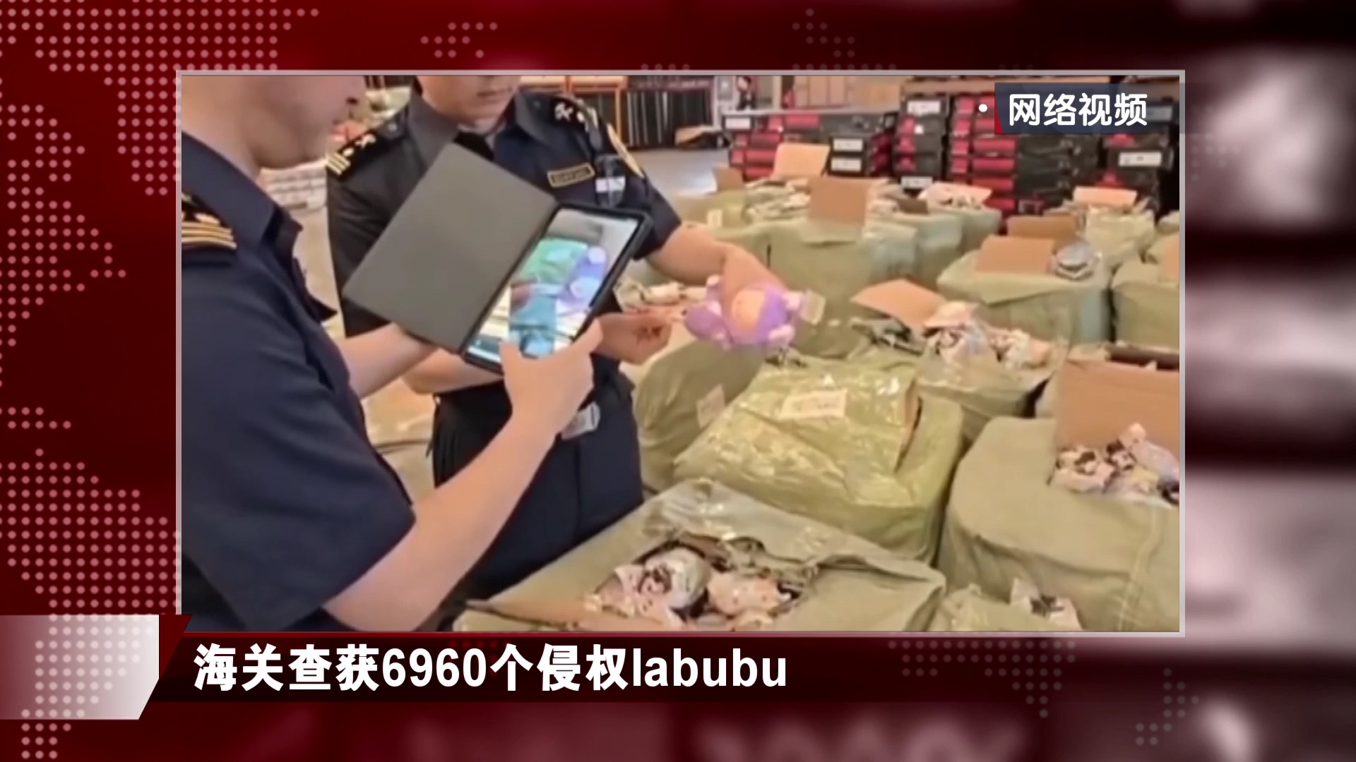 海关查获6960个侵权labubu，已依法行政扣留该批货物