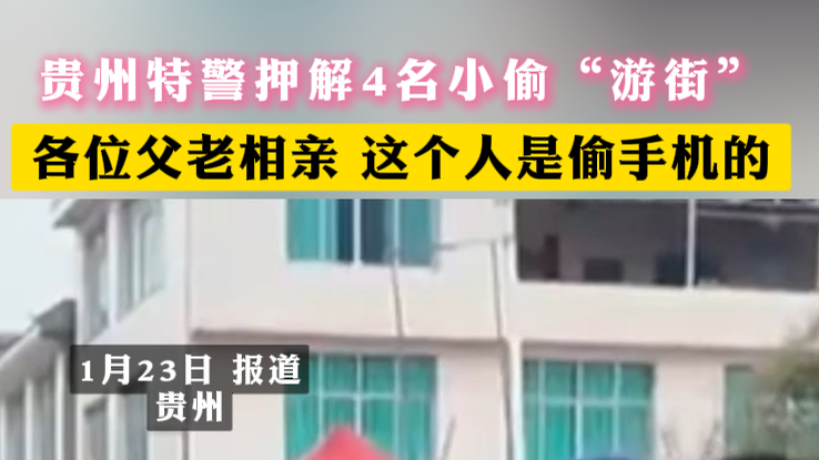 贵州特警押解4名小偷“游街” 各位父老相亲 这个人是偷手机的