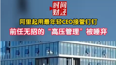 阿里起用最年轻CEO接管钉钉 前任无招的“高压管理”被唾弃