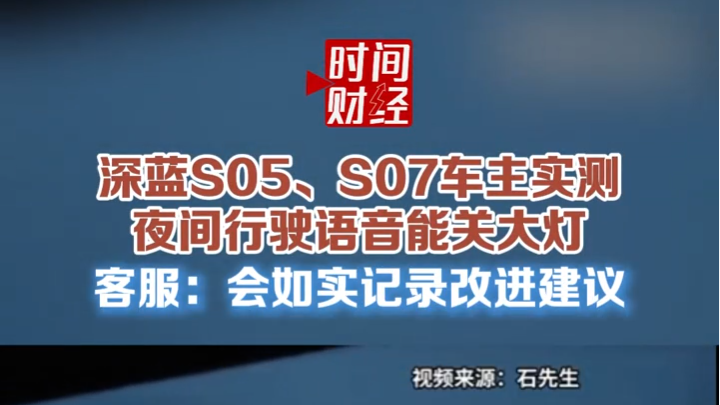 深蓝S05、S07车主实测夜间行驶语音能关大灯 客服:会如实记录改进建议 深蓝S05、S07车主实测夜间行驶语音能关大灯 客服:会如实记录改进建议