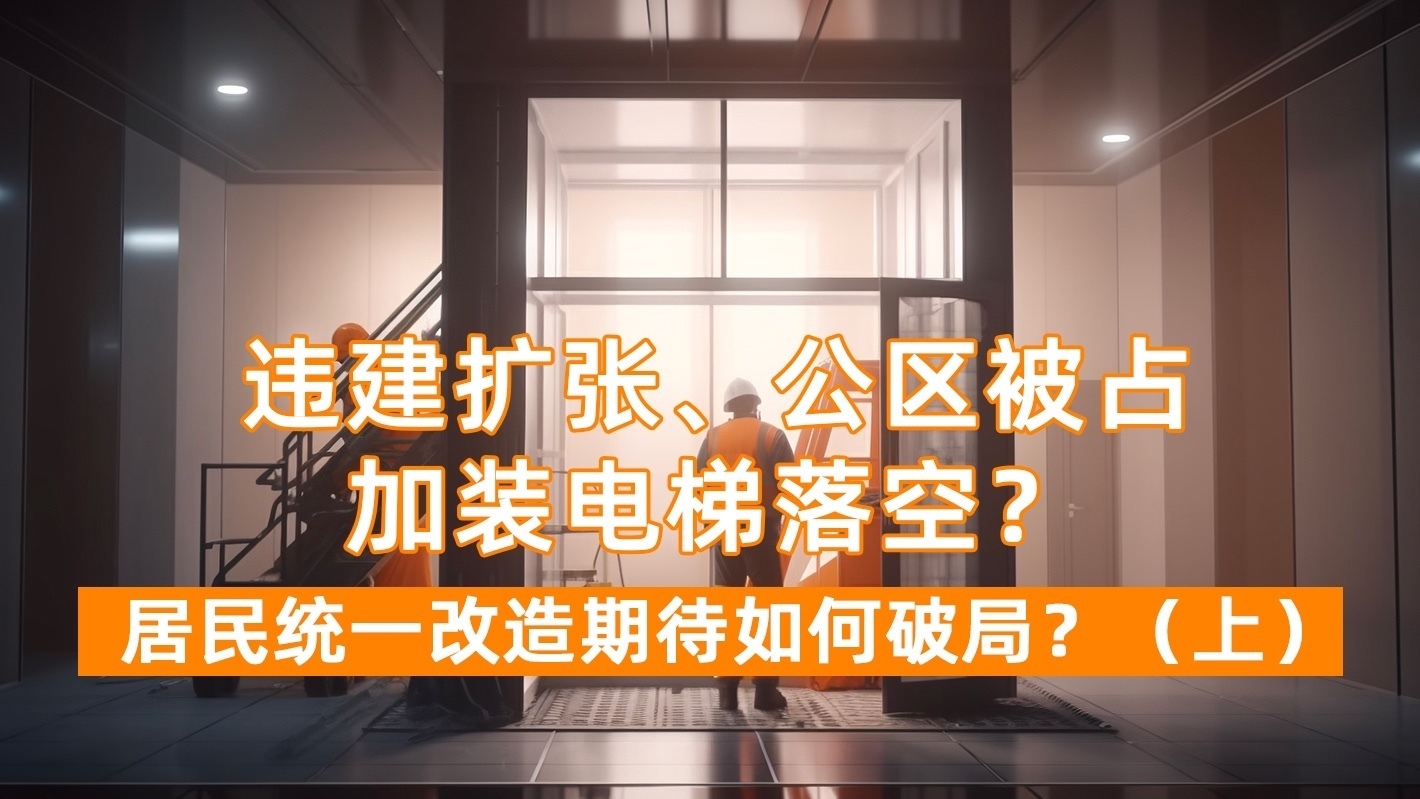 违建扩张 公区被占 加装电梯落空？ 居民楼统一改造如何破局？（上）