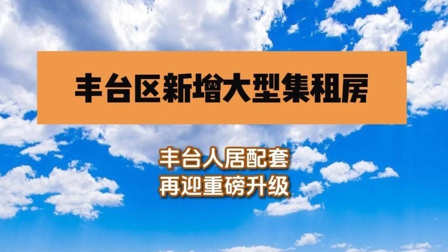 丰台区新增大型集租房,人居配套再迎重磅升级! 丰台区新增大型集租房,人居配套再迎重磅升级!