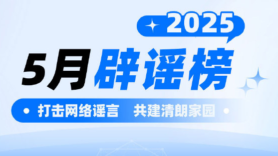 中国互联网联合辟谣平台2025年5月辟谣榜综述 中国互联网联合辟谣平台2025年5月辟谣榜综述
