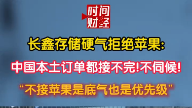 长鑫存储硬气拒绝苹果:中国本土订单都接不完!不伺候! 长鑫存储硬气拒绝苹果:中国本土订单都接不完!不伺候!