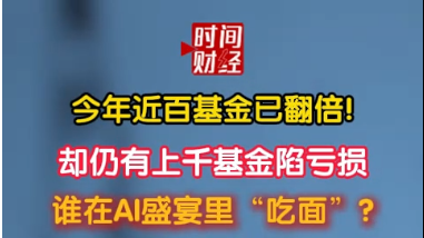 今年近百基金已翻倍!却仍有上千基金陷亏损 谁在AI盛宴里“吃面”? 今年近百基金已翻倍!却仍有上千基金陷亏损 谁在AI盛宴里“吃面”?