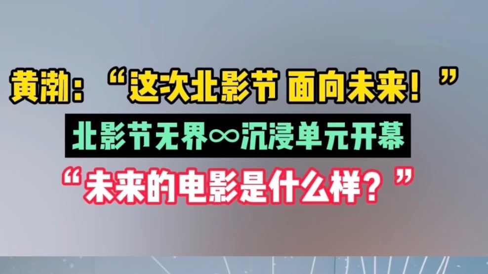 黄渤：“这次北影节，面向未来！”，北影节无界沉浸单元展示未来影像