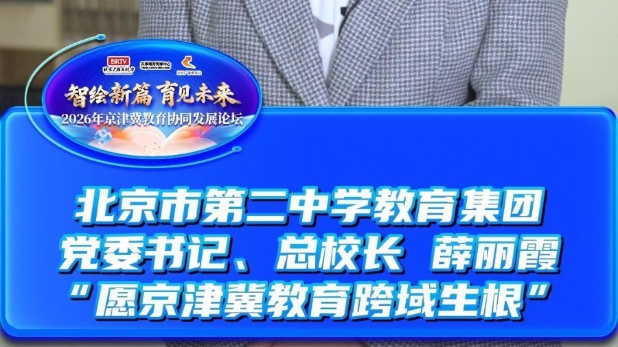 北京市第二中学教育集团党委书记总校长薛丽霞:愿京津冀教育跨域生根 北京市第二中学教育集团党委书记总校长薛丽霞:愿京津冀教育跨域生根