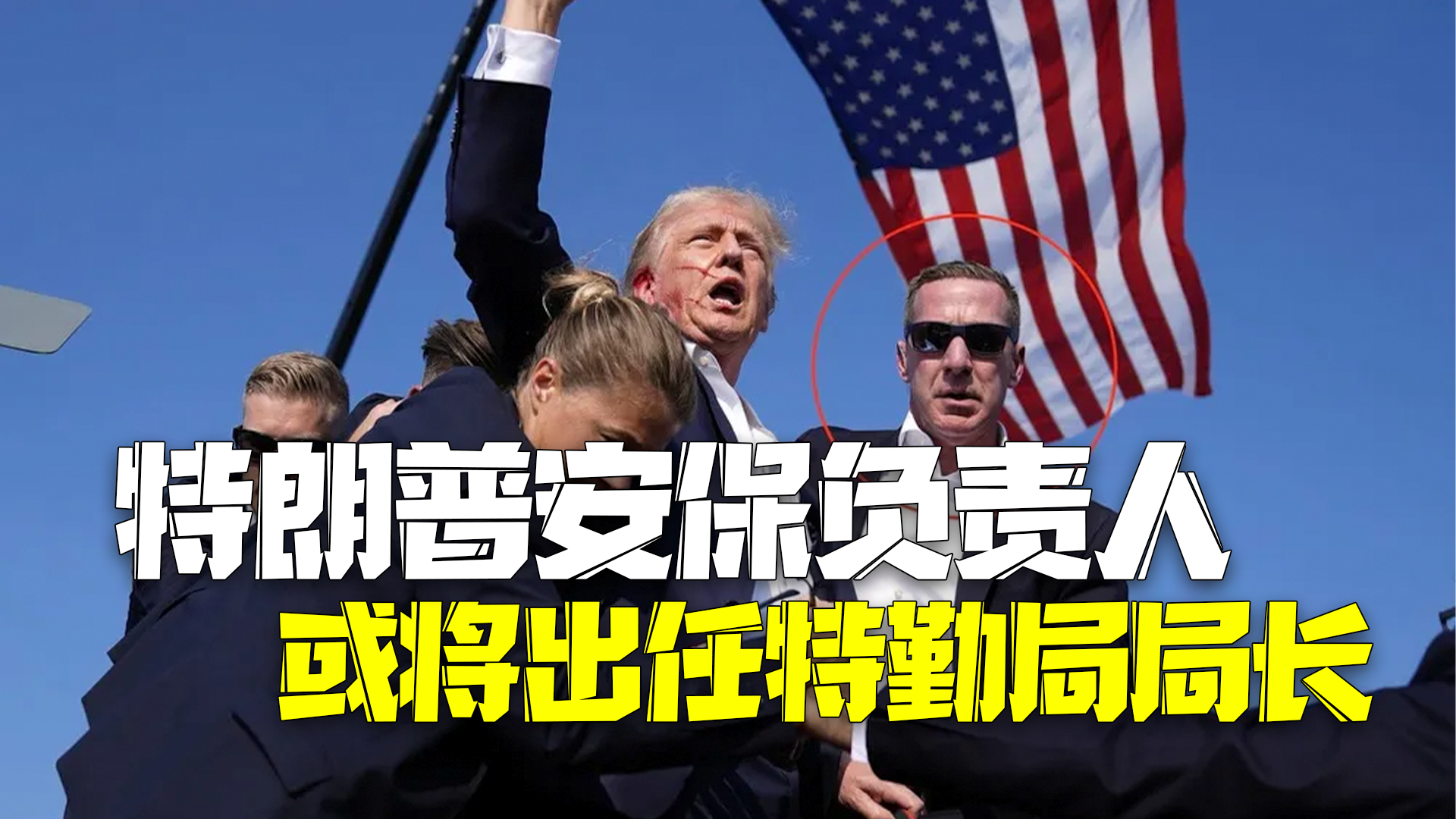 护驾有功获破格提拔！特朗普安保团队负责人或将出任美国特勤局局长