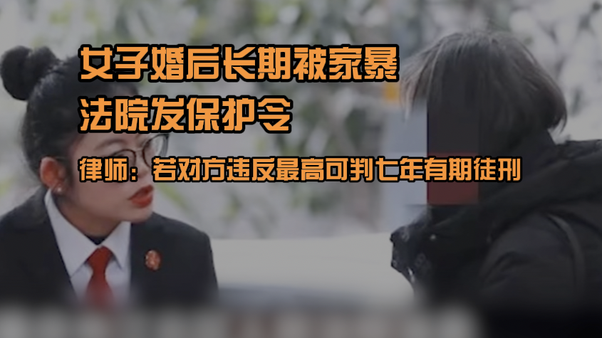 女子婚后长期被家暴法院发保护令 律师:对方违反最高判七年有期徒刑 女子婚后长期被家暴法院发保护令 律师:对方违反最高判七年有期徒刑