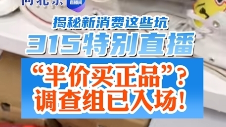 “半价买正品”?调查组已入场《小问直播间 315特别直播》 “半价买正品”?调查组已入场《小问直播间 315特别直播》